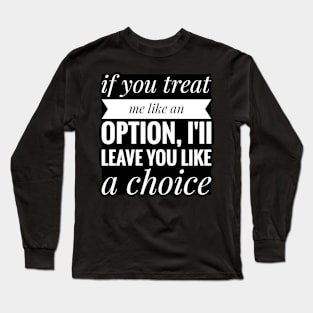 if you treat me like a option , iii leave you like a choice Long Sleeve T-Shirt